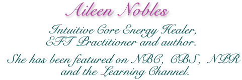 Aileen Nobles -  Intuitive Core Energy Healer, EFT Practitioner and author. She has been featured on NBC, CBS, NPR and the Learning Channel.